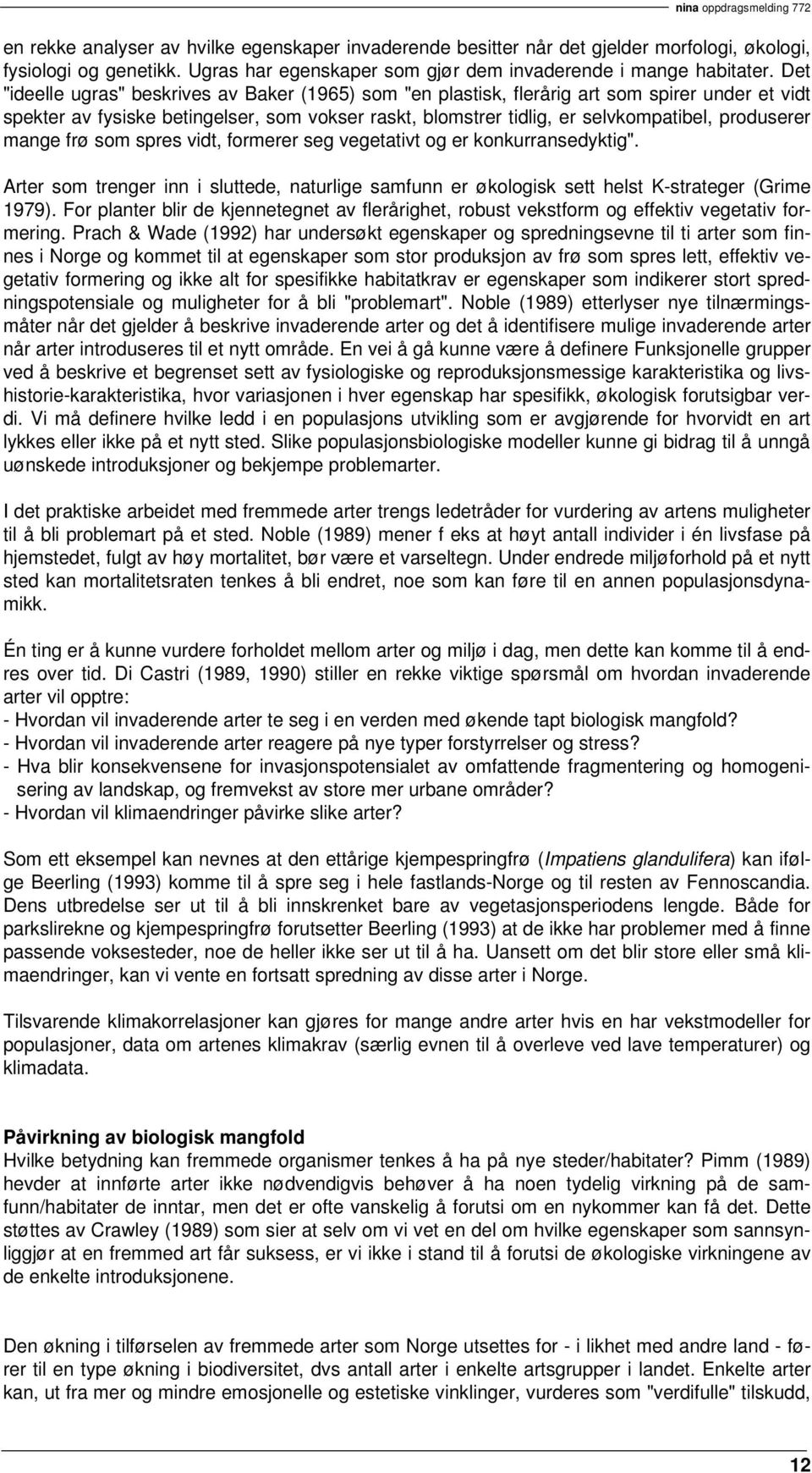 mange frø som spres vidt, formerer seg vegetativt og er konkurransedyktig". Arter som trenger inn i sluttede, naturlige samfunn er økologisk sett helst K-strateger (Grime 1979).