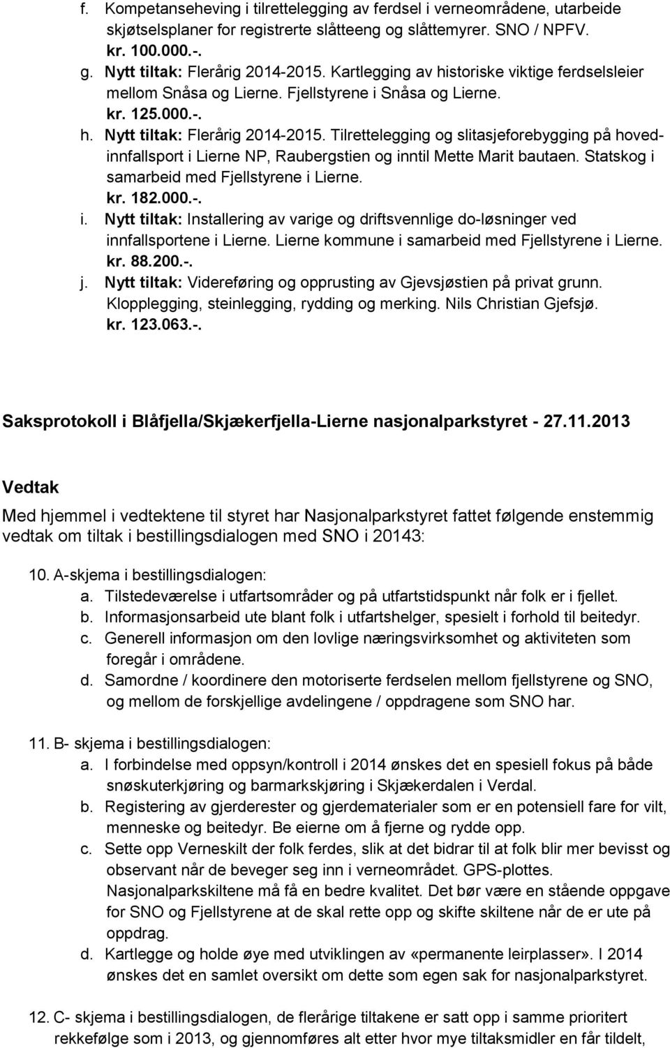 Tilrettelegging og slitasjeforebygging på hovedinnfallsport i Lierne NP, Raubergstien og inntil Mette Marit bautaen. Statskog i samarbeid med Fjellstyrene i Lierne. kr. 182.000.-. i. Nytt tiltak: Installering av varige og driftsvennlige do-løsninger ved innfallsportene i Lierne.