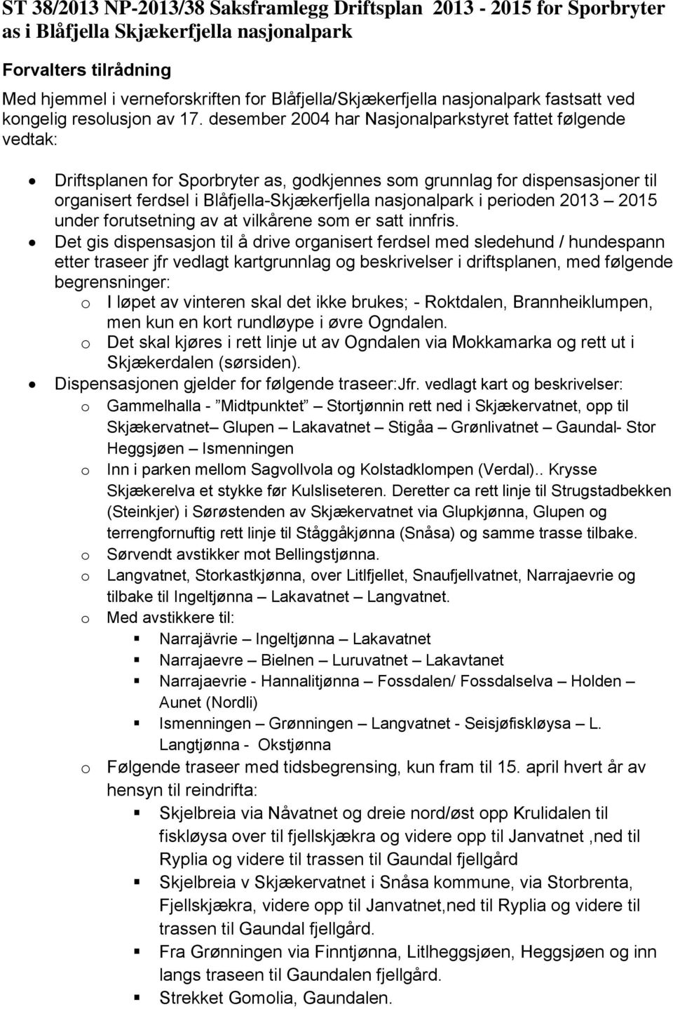 desember 2004 har Nasjonalparkstyret fattet følgende vedtak: Driftsplanen for Sporbryter as, godkjennes som grunnlag for dispensasjoner til organisert ferdsel i Blåfjella-Skjækerfjella nasjonalpark i