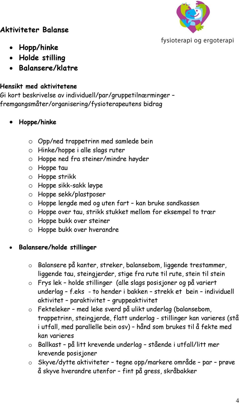 Hoppe lengde med og uten fart kan bruke sandkassen o Hoppe over tau, strikk stukket mellom for eksempel to trær o Hoppe bukk over steiner o Hoppe bukk over hverandre Balansere/holde stillinger o