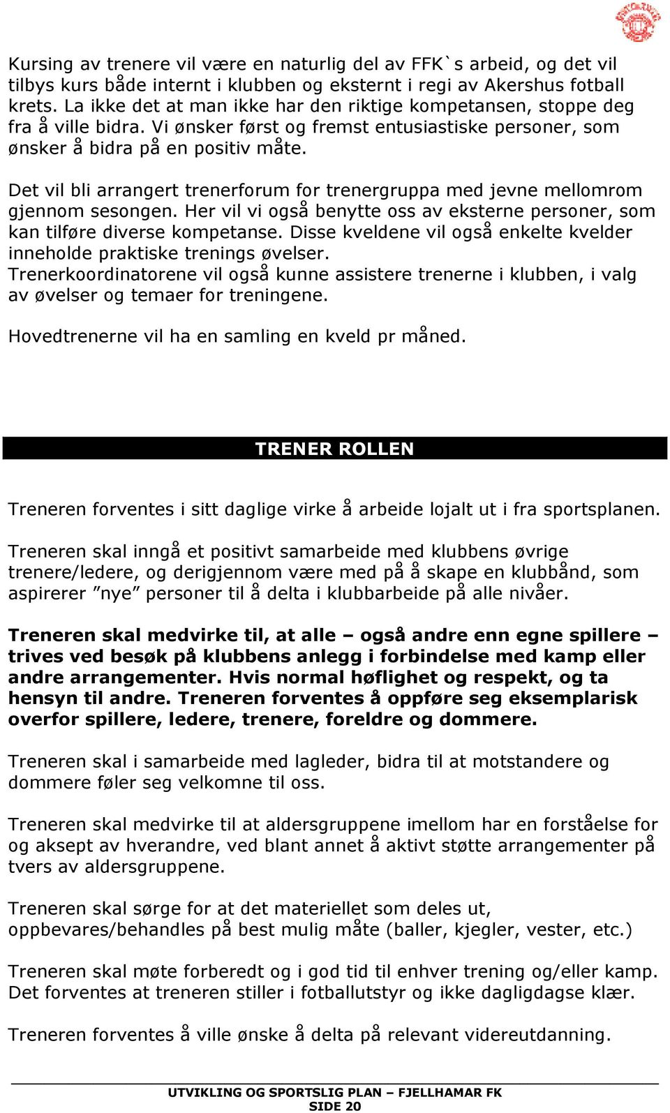 Det vil bli arrangert trenerforum for trenergruppa med jevne mellomrom gjennom sesongen. Her vil vi også benytte oss av eksterne personer, som kan tilføre diverse kompetanse.