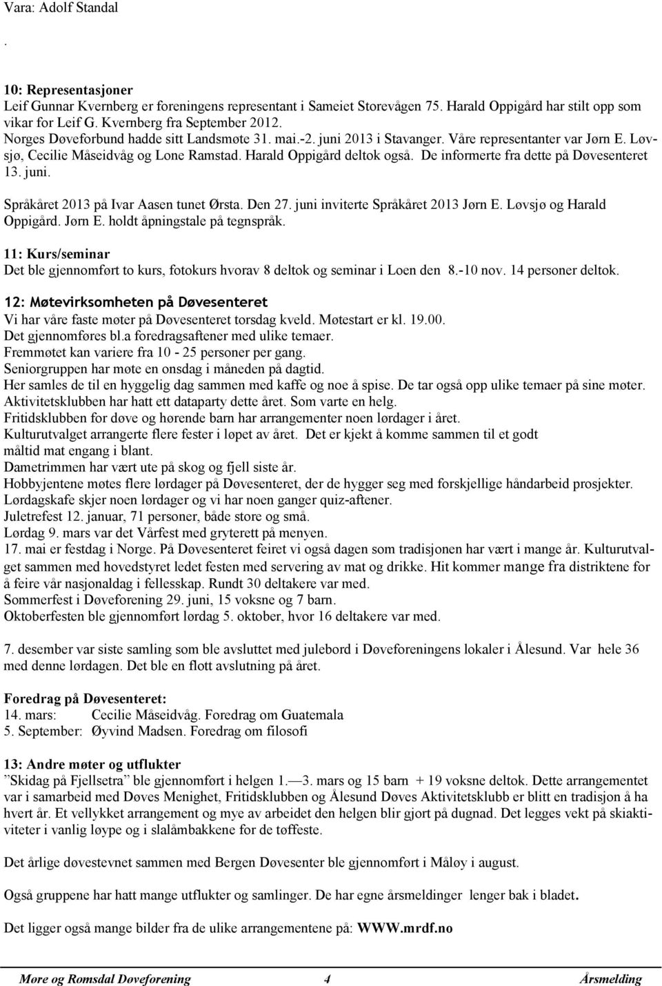 De informerte fra dette på Døvesenteret 13. juni. Språkåret 2013 på Ivar Aasen tunet Ørsta. Den 27. juni inviterte Språkåret 2013 Jørn E. Løvsjø og Harald Oppigård. Jørn E. holdt åpningstale på tegnspråk.