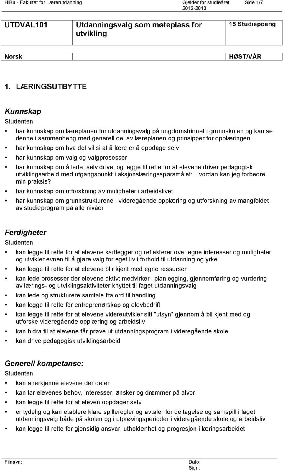 kunnskap om hva det vil si at å lære er å oppdage selv har kunnskap om valg og valgprosesser har kunnskap om å lede, selv drive, og legge til rette for at elevene driver pedagogisk utviklingsarbeid