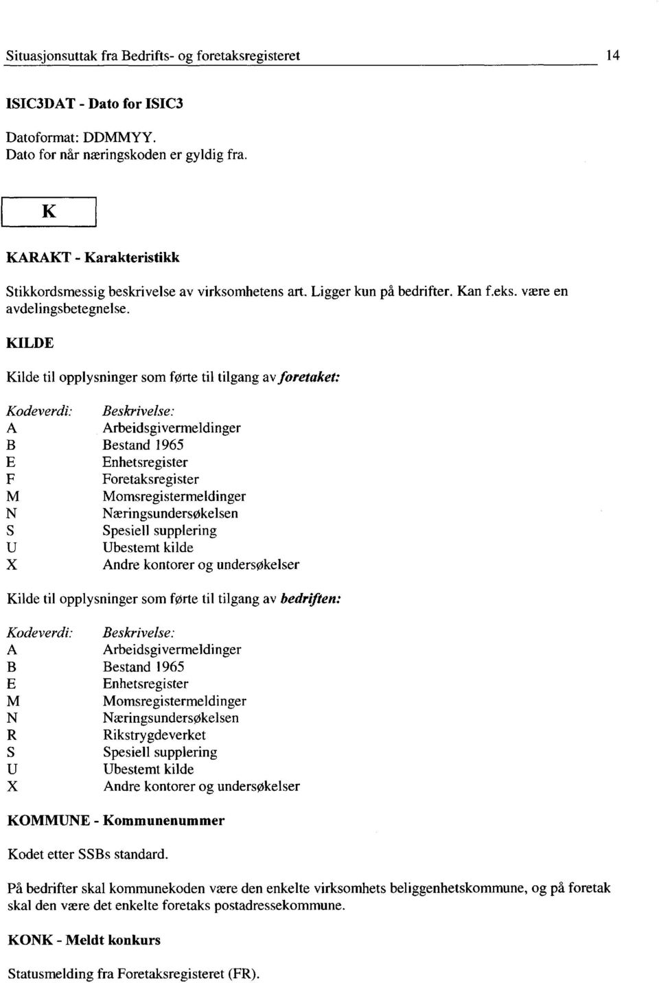 KILDE Kilde til opplysninger som førte til tilgang av foretaket: A Arbeidsgivermeldinger B Bestand 1965 E Enhetsregister F Foretaksregister Momsregistermeldinger N Næringsundersøkelsen Spesiell