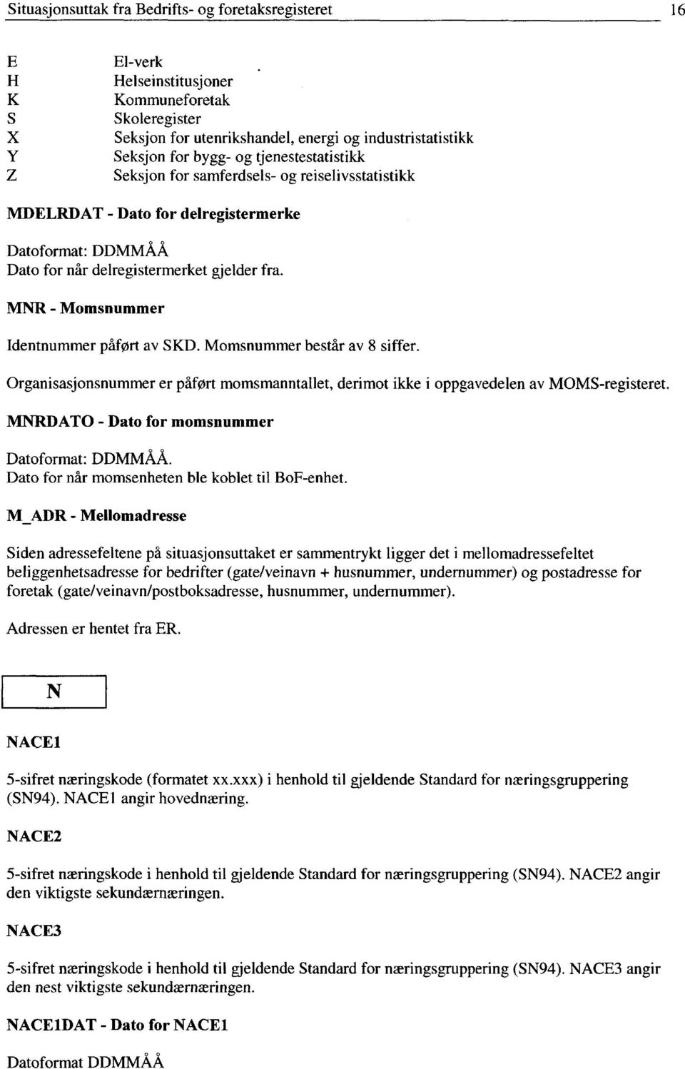 MNR - Momsnummer Identnummer påfort av SKD. Momsnummer består av 8 siffer. Organisasjonsnummer er påfort momsmanntallet, derimot ikke i oppgavedelen av MOMS-registeret.