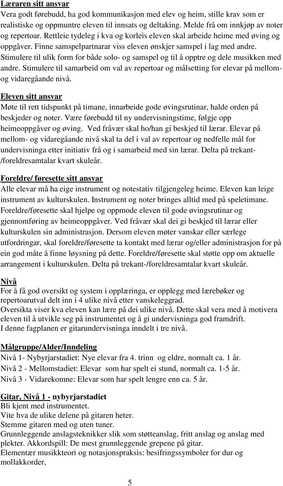 Stimulere til ulik form for både solo- og samspel og til å opptre og dele musikken med andre. Stimulere til samarbeid om val av repertoar og målsetting for elevar på mellomog vidaregåande nivå.