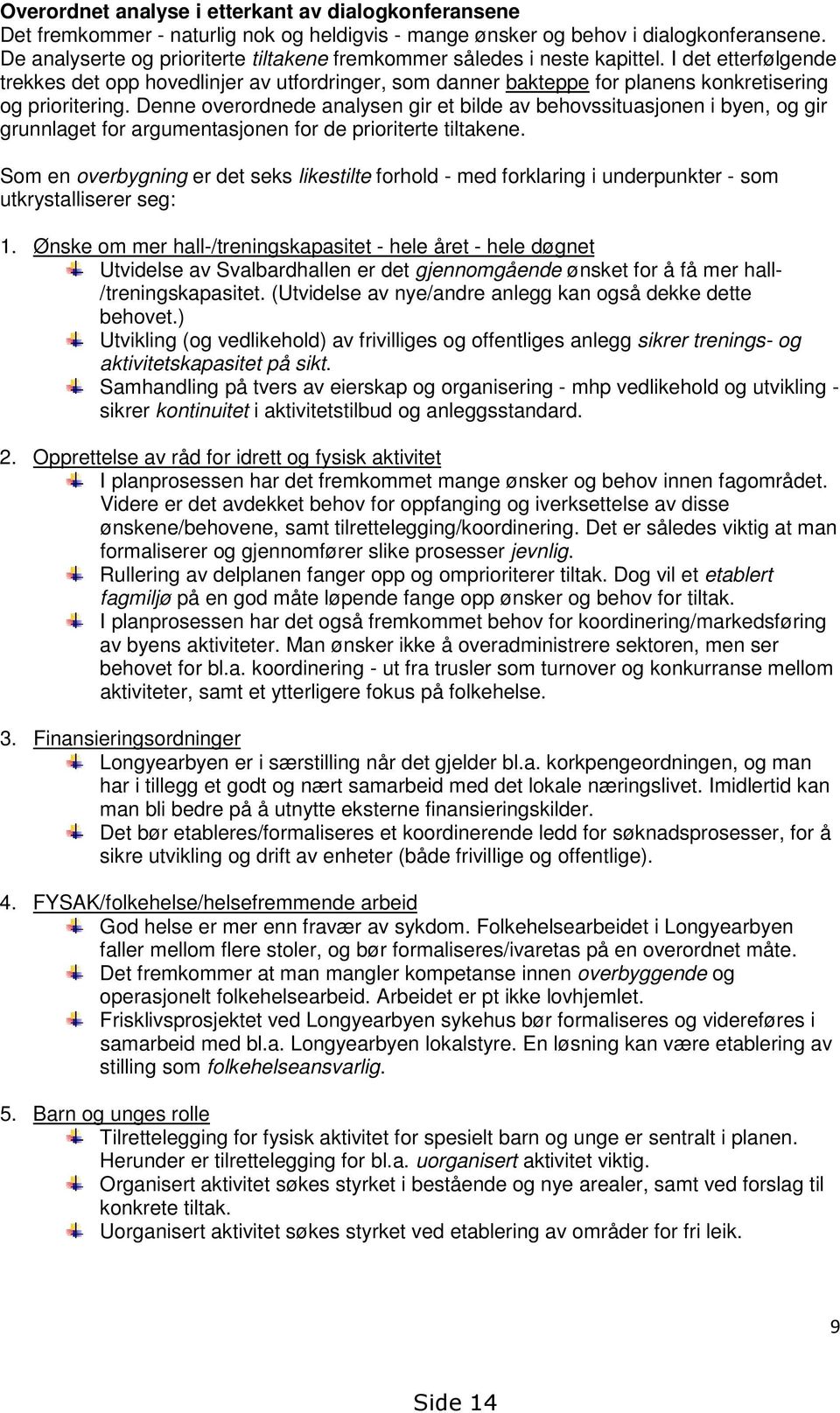 I det etterfølgende trekkes det opp hovedlinjer av utfordringer, som danner bakteppe for planens konkretisering og prioritering.