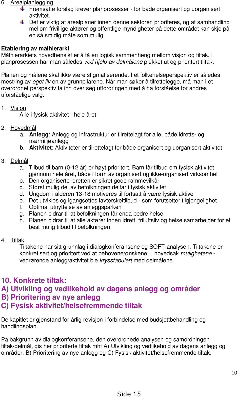 Etablering av målhierarki Målhierarkiets hovedhensikt er å få en logisk sammenheng mellom visjon og tiltak. I planprosessen har man således ved hjelp av delmålene plukket ut og prioritert tiltak.