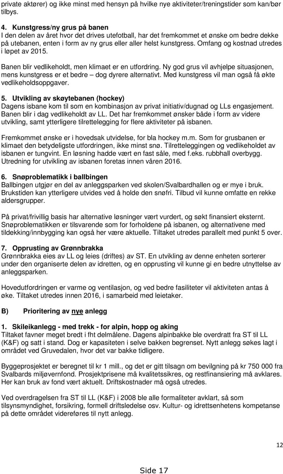 Omfang og kostnad utredes i løpet av 2015. Banen blir vedlikeholdt, men klimaet er en utfordring. Ny god grus vil avhjelpe situasjonen, mens kunstgress er et bedre dog dyrere alternativt.