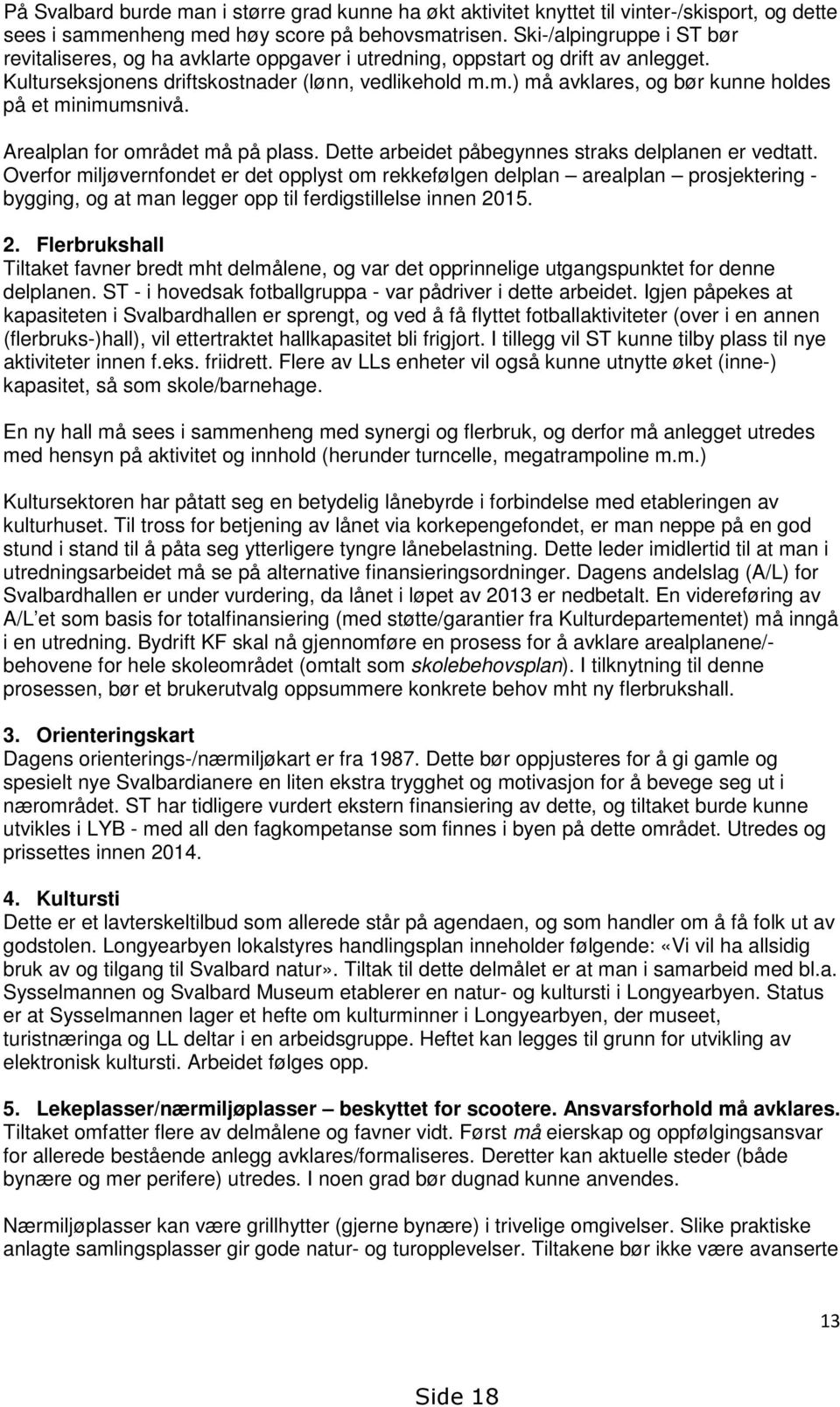 m.) må avklares, og bør kunne holdes på et minimumsnivå. Arealplan for området må på plass. Dette arbeidet påbegynnes straks delplanen er vedtatt.