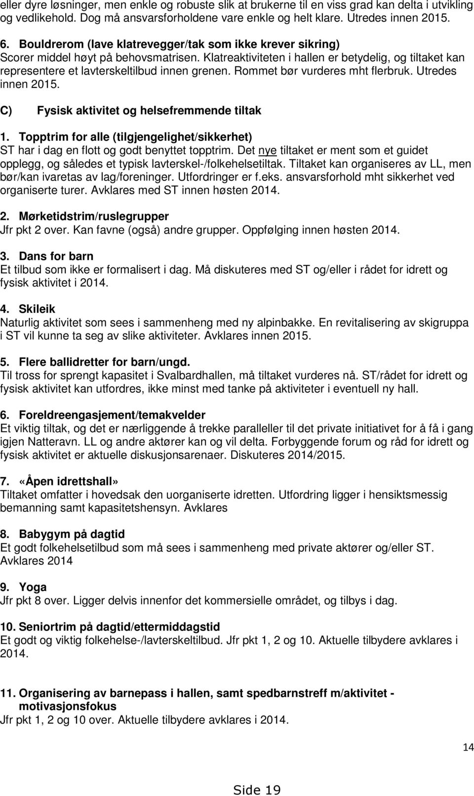 Rommet bør vurderes mht flerbruk. Utredes innen 2015. C) Fysisk aktivitet og helsefremmende tiltak 1. Topptrim for alle (tilgjengelighet/sikkerhet) ST har i dag en flott og godt benyttet topptrim.