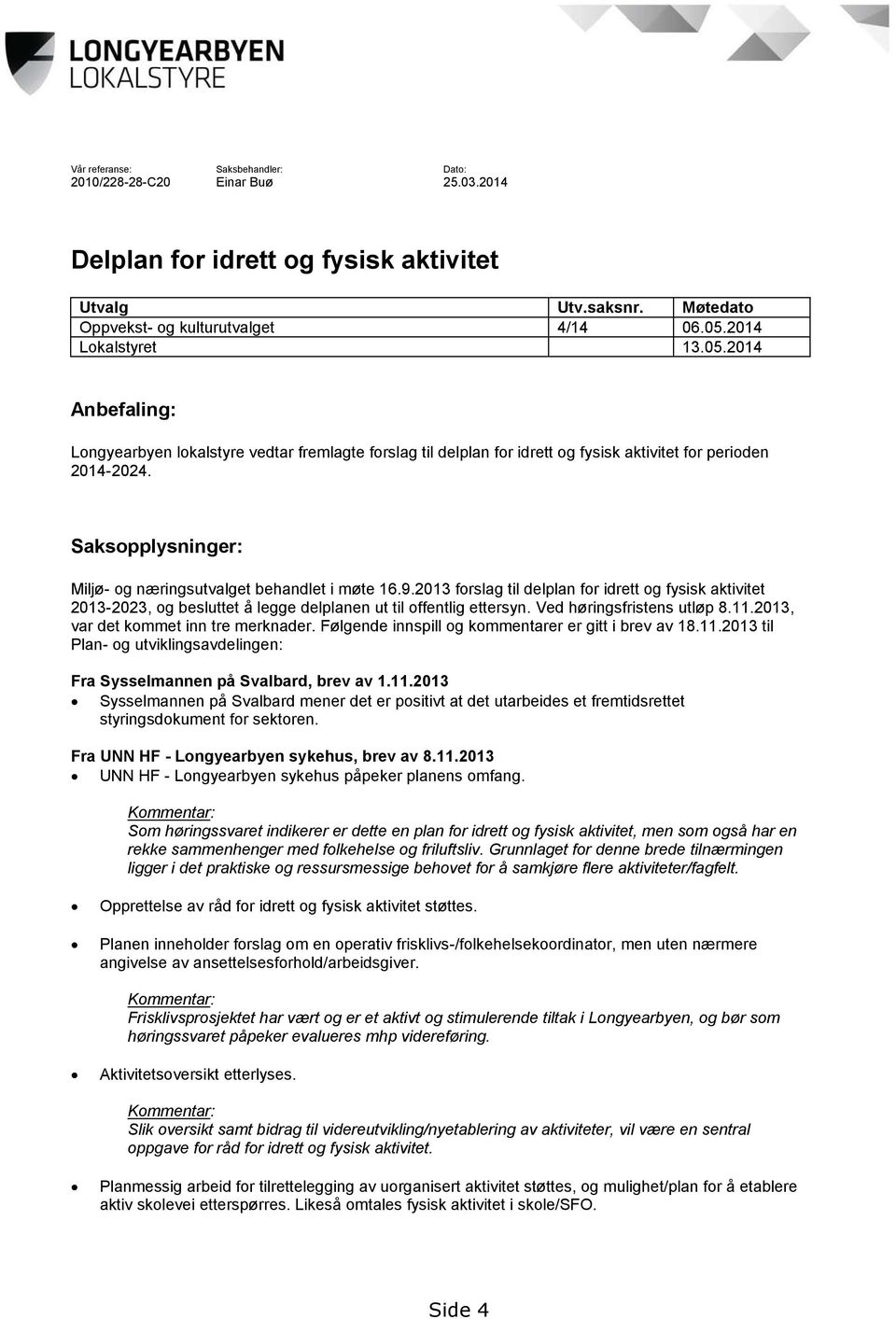 9.2013 forslag til delplan for idrett og fysisk aktivitet 2013-2023, og besluttet å legge delplanen ut til offentlig ettersyn. Ved høringsfristens utløp 8.11.2013, var det kommet inn tre merknader.