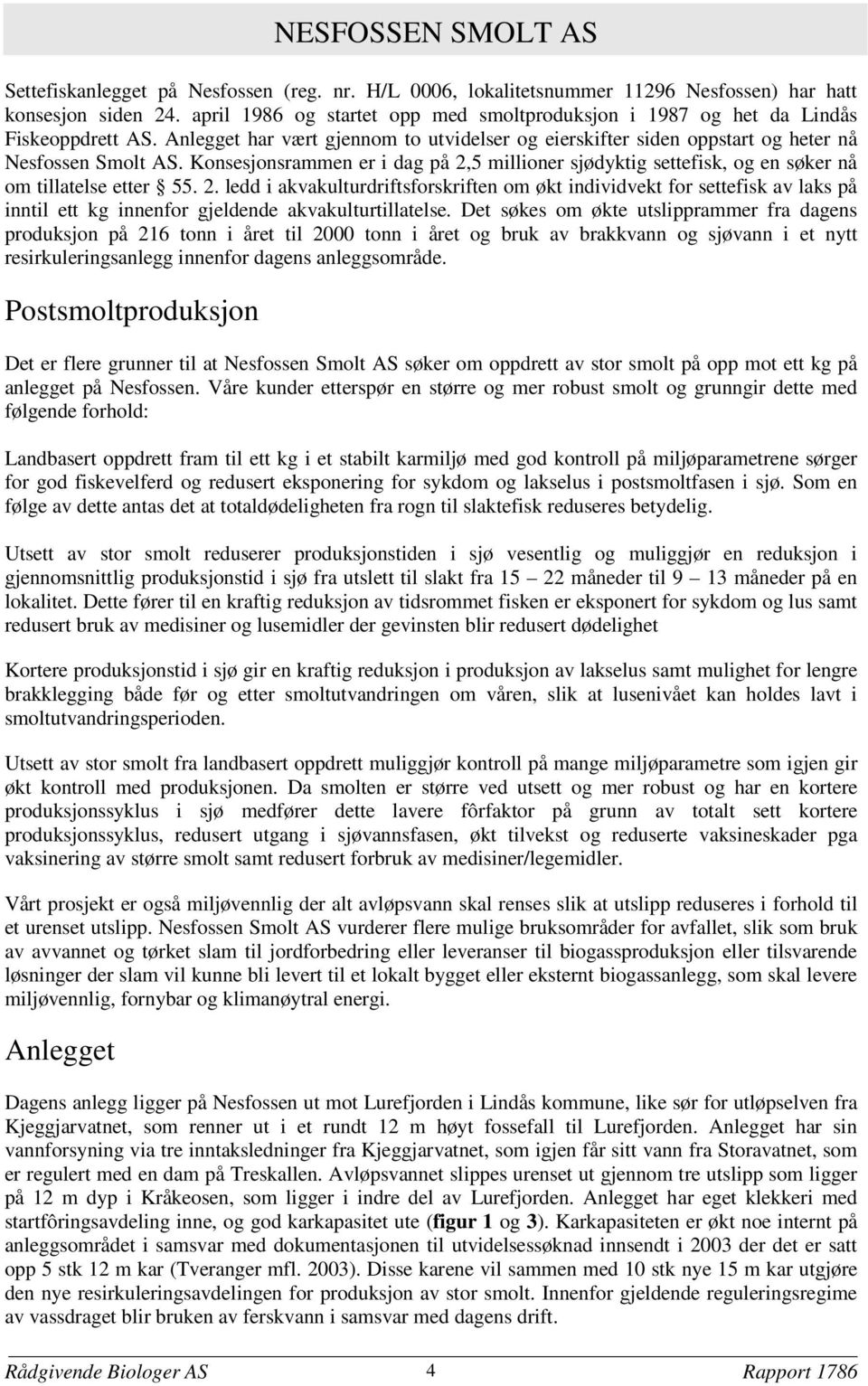 Konsesjonsrammen er i dag på 2,5 millioner sjødyktig settefisk, og en søker nå om tillatelse etter 55. 2. ledd i akvakulturdriftsforskriften om økt individvekt for settefisk av laks på inntil ett kg innenfor gjeldende akvakulturtillatelse.