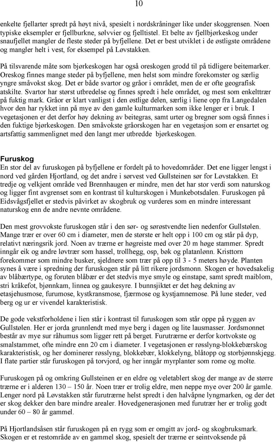 På tilsvarende måte som bjørkeskogen har også oreskogen grodd til på tidligere beitemarker. Oreskog finnes mange steder på byfjellene, men helst som mindre forekomster og særlig yngre småvokst skog.