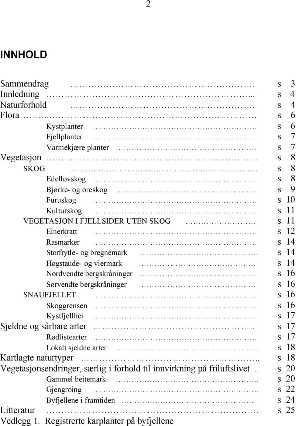 s 14 Høgstaude- og viermark s 14 Nordvendte bergskråninger s 16 Sørvendte bergskråninger s 16 SNAUFJELLET s 16 Skoggrensen s 16 Kystfjellhei s 17 Sjeldne og sårbare arter.