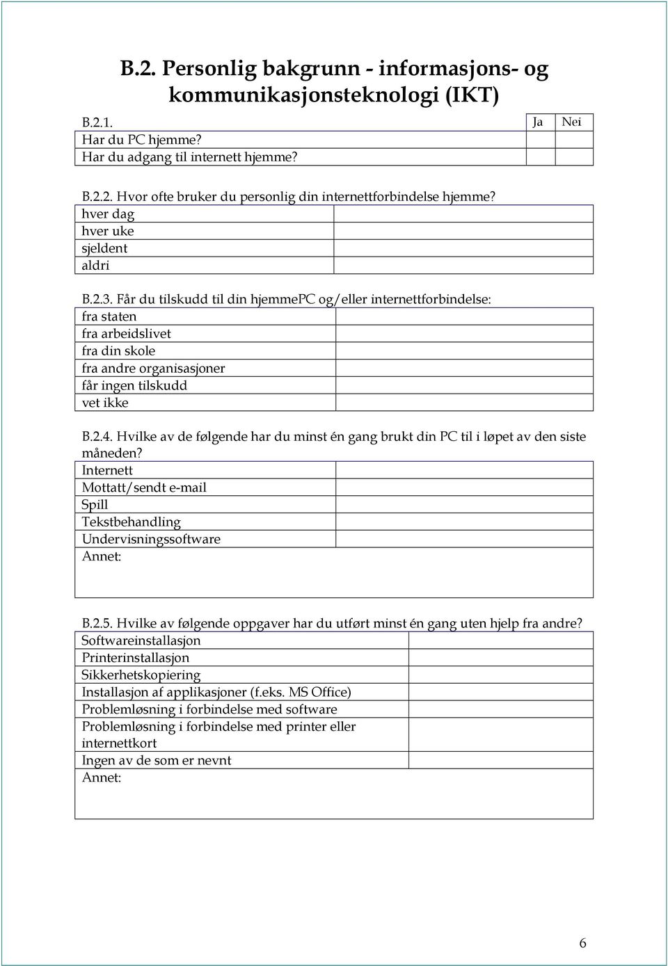 Får du tilskudd til din hjemmepc og/eller internettforbindelse: fra staten fra arbeidslivet fra din skole fra andre organisasjoner får ingen tilskudd vet ikke B.2.4.