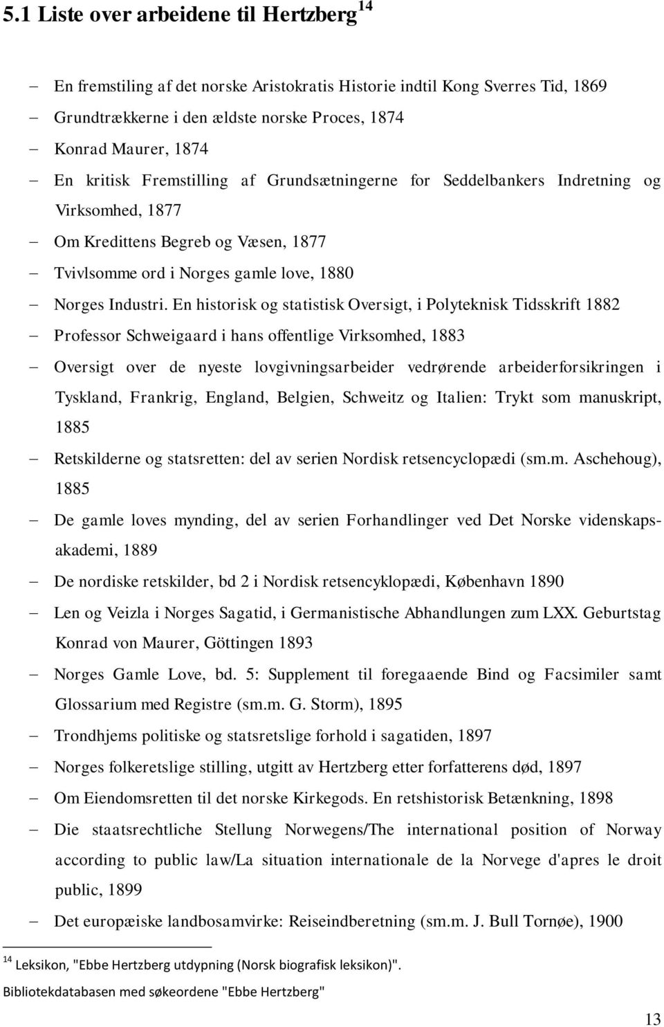 En historisk og statistisk Oversigt, i Polyteknisk Tidsskrift 1882 Professor Schweigaard i hans offentlige Virksomhed, 1883 Oversigt over de nyeste lovgivningsarbeider vedrørende arbeiderforsikringen