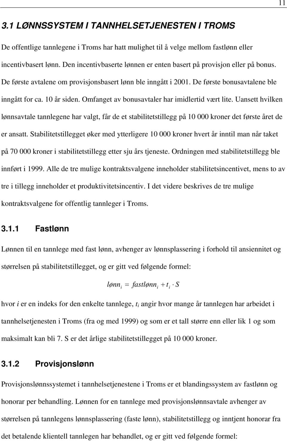 Omfanget av bonusavtaler har imidlertid vært lite. Uansett hvilken lønnsavtale tannlegene har valgt, får de et stabilitetstillegg på 10 000 kroner det første året de er ansatt.