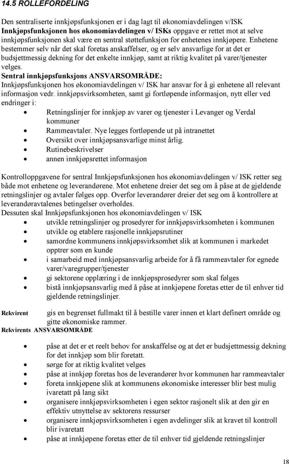 Enhetene bestemmer selv når det skal foretas anskaffelser, og er selv ansvarlige for at det er budsjettmessig dekning for det enkelte innkjøp, samt at riktig kvalitet på varer/tjenester velges.