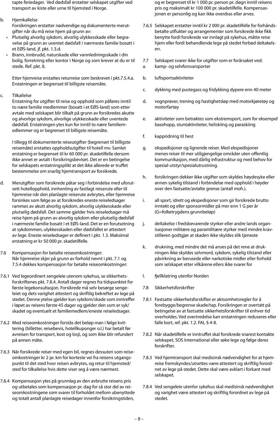 dødsfall i nærmeste familie bosatt i et EØS-land, jf. pkt. 1.3.d. Brann, innbrudd, naturskade eller vannledningsskade i din bolig, forretning eller kontor i Norge og som krever at du er til stede.