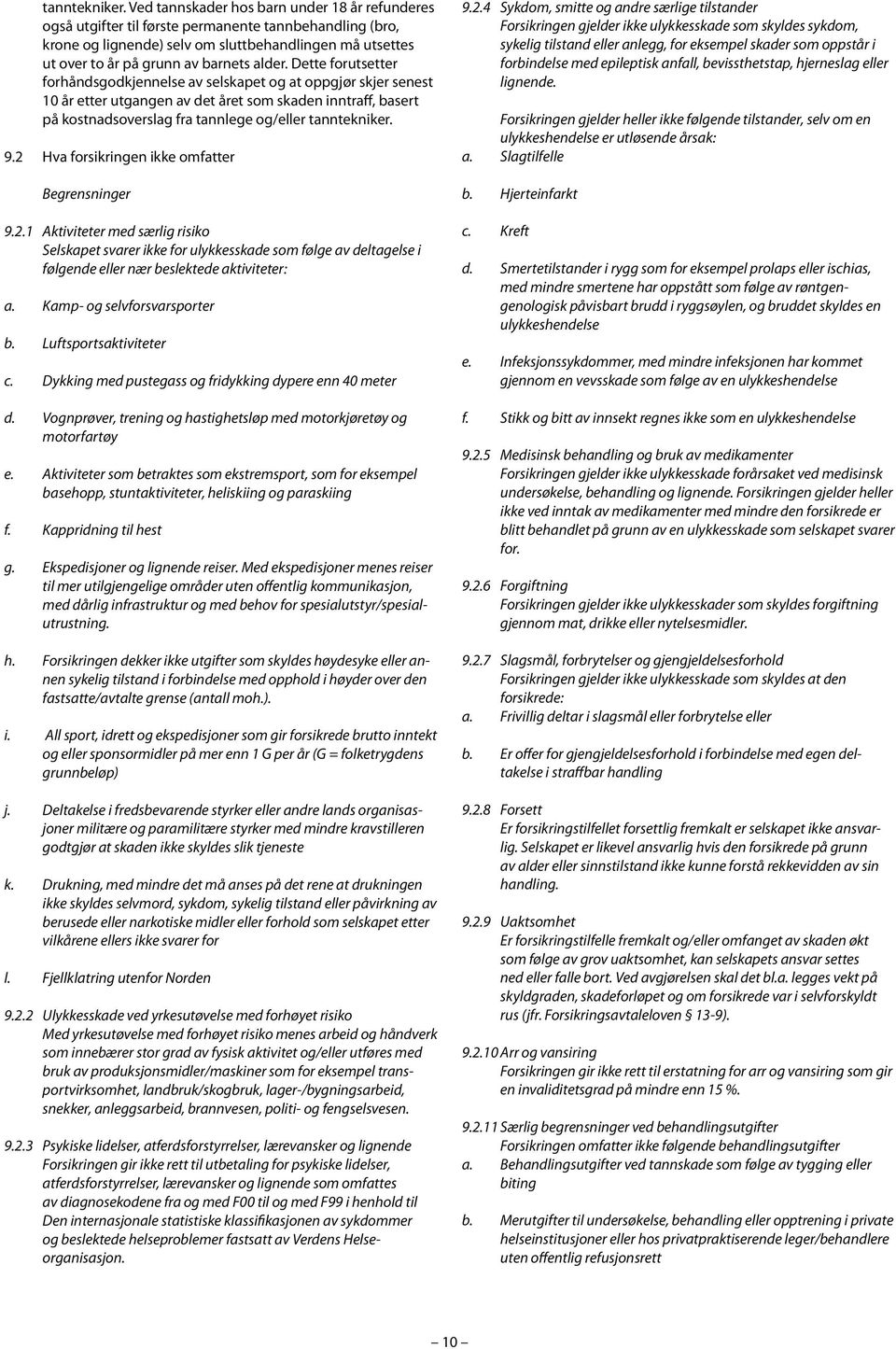 alder. Dette forutsetter forhåndsgodkjennelse av selskapet og at oppgjør skjer senest 10 år etter utgangen av det året som skaden inntraff, basert på kostnadsoverslag fra tannlege og/eller  9.