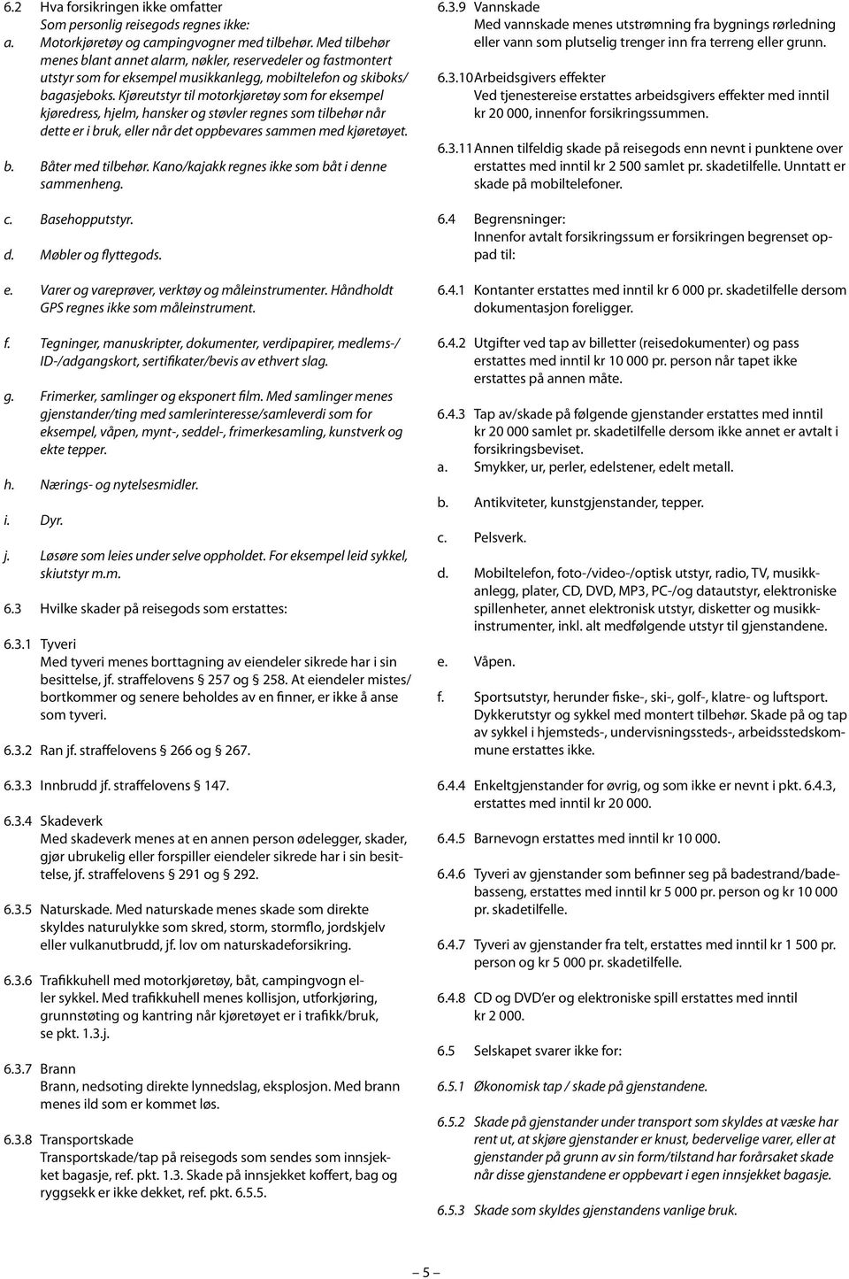 Kjøreutstyr til motorkjøretøy som for eksempel kjøredress, hjelm, hansker og støvler regnes som tilbehør når dette er i bruk, eller når det oppbevares sammen med kjøretøyet. b. Båter med tilbehør.