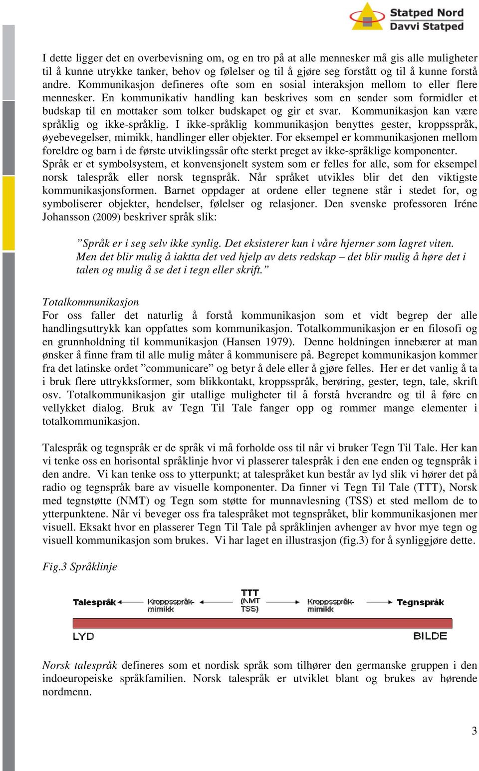 En kommunikativ handling kan beskrives som en sender som formidler et budskap til en mottaker som tolker budskapet og gir et svar. Kommunikasjon kan være språklig og ikke-språklig.