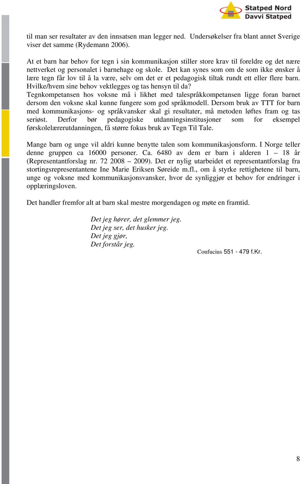 Det kan synes som om de som ikke ønsker å lære tegn får lov til å la være, selv om det er et pedagogisk tiltak rundt ett eller flere barn. Hvilke/hvem sine behov vektlegges og tas hensyn til da?