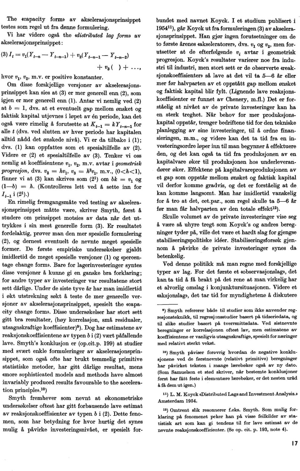 Antar vi nemlig ved (2). at b = 1, dvs. at et eventuelt gap mellom ønsket og faktisk kapital utjevnes i løpet av én periode, kan det også være rimelig å forutsette at IC1_1 = k17 for. alle t (dvs.