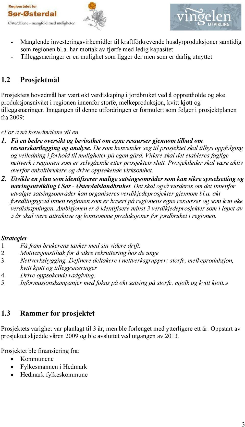 Inngangen til denne utfordringen er formulert som følger i prosjektplanen fra 2009: «For å nå hovedmålene vil en 1.