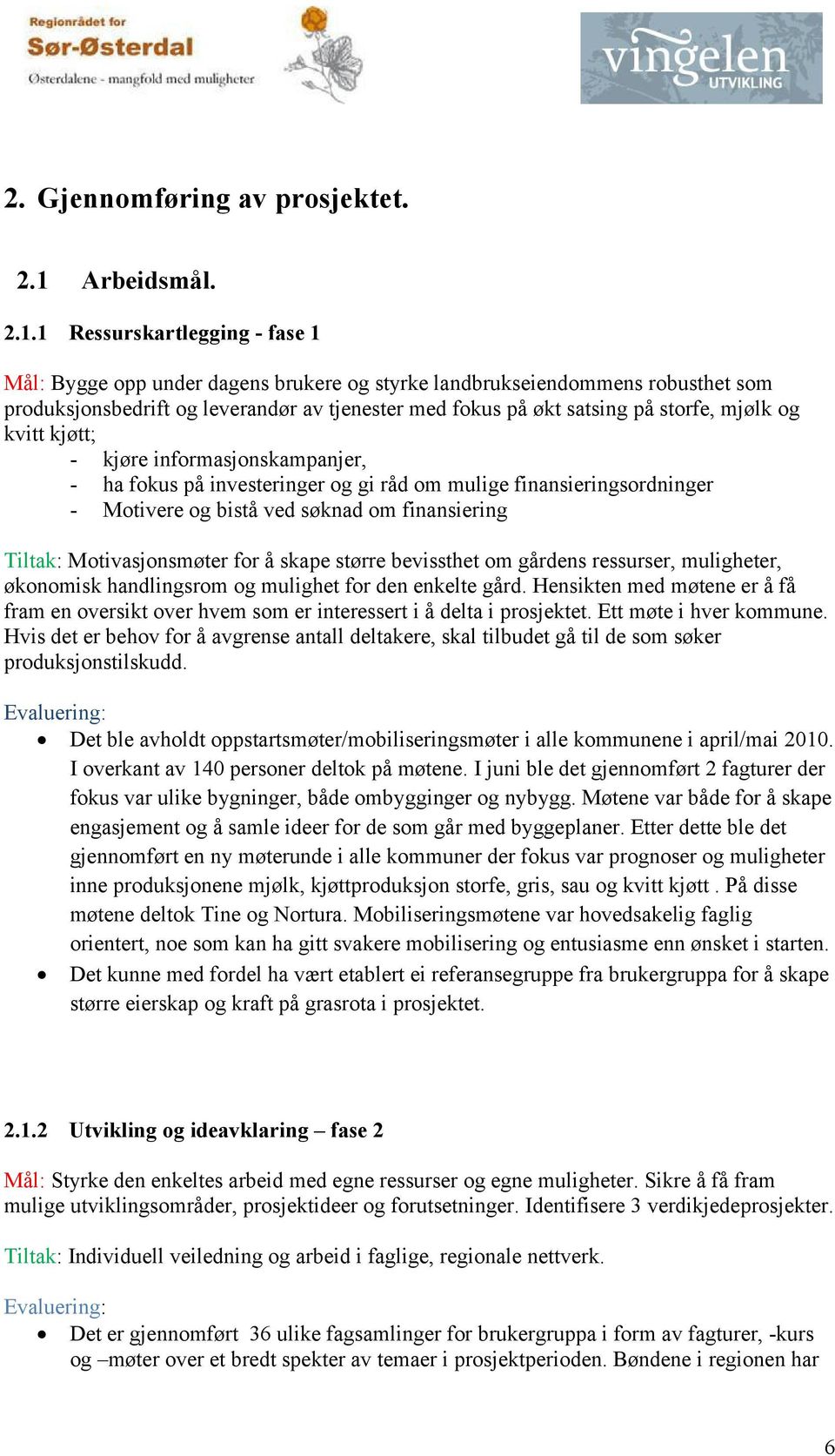 1 Ressurskartlegging - fase 1 Mål: Bygge opp under dagens brukere og styrke landbrukseiendommens robusthet som produksjonsbedrift og leverandør av tjenester med fokus på økt satsing på storfe, mjølk