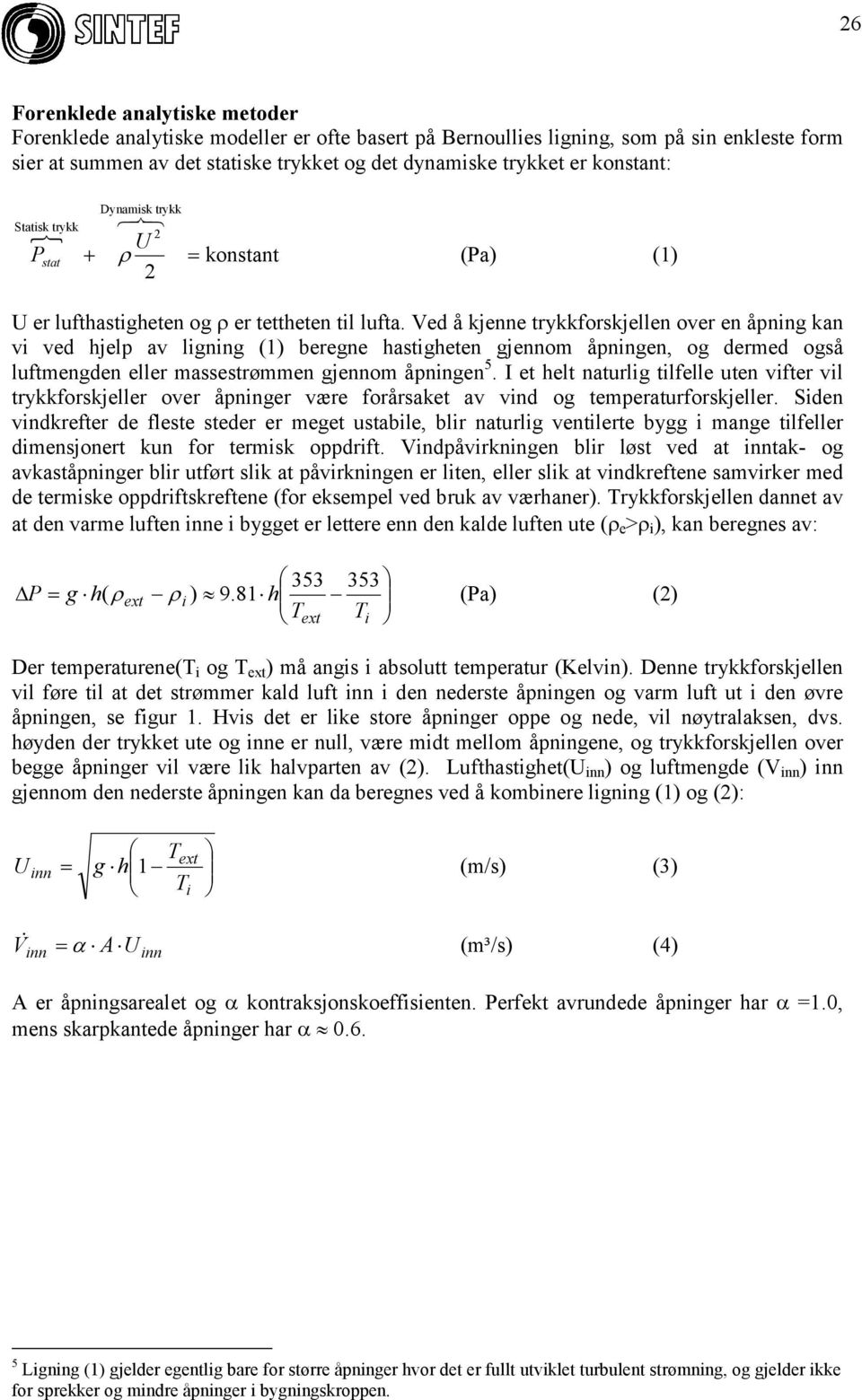 Ved å kjenne trykkforskjellen over en åpning kan vi ved hjelp av ligning (1) beregne hastigheten gjennom åpningen, og dermed også luftmengden eller massestrømmen gjennom åpningen 5.