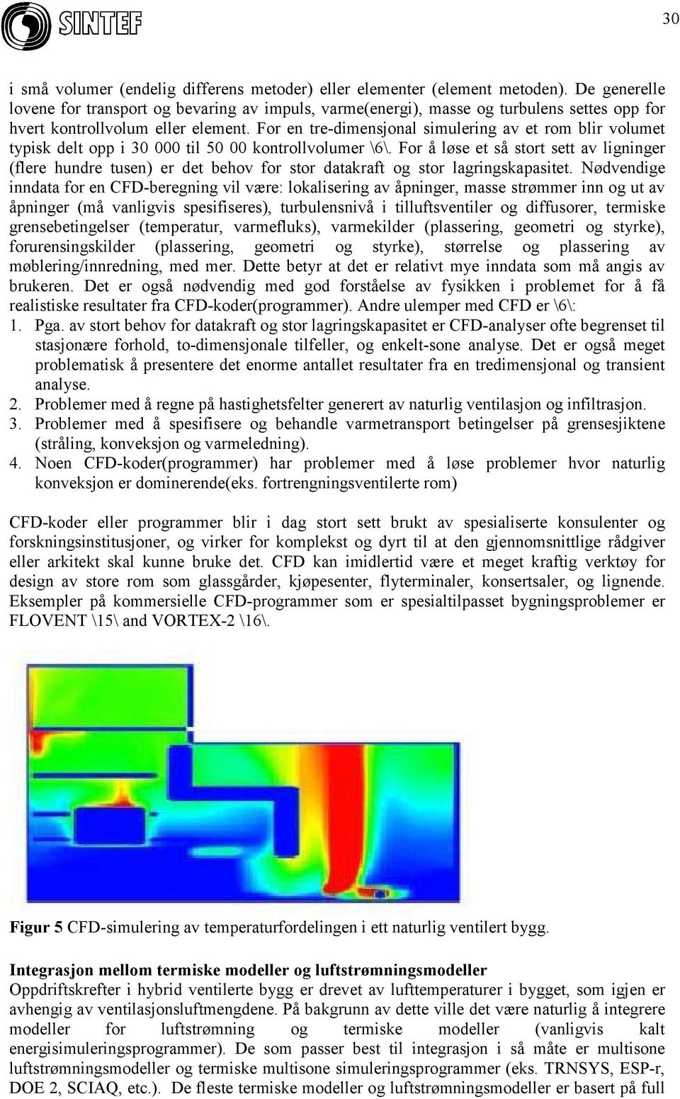 For en tre-dimensjonal simulering av et rom blir volumet typisk delt opp i 30 000 til 50 00 kontrollvolumer \6\.