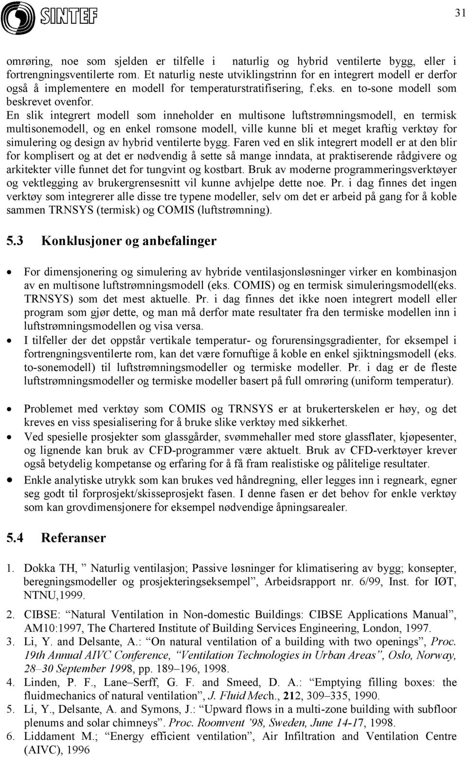 En slik integrert modell som inneholder en multisone luftstrømningsmodell, en termisk multisonemodell, og en enkel romsone modell, ville kunne bli et meget kraftig verktøy for simulering og design av