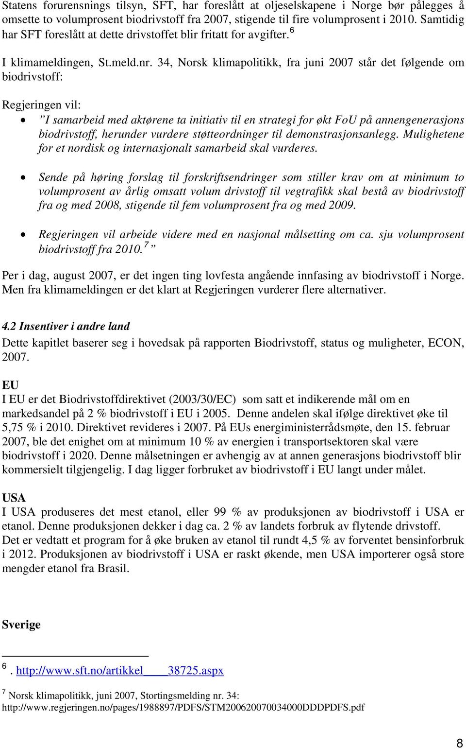 34, Norsk klimapolitikk, fra juni 2007 står det følgende om biodrivstoff: Regjeringen vil: I samarbeid med aktørene ta initiativ til en strategi for økt FoU på annengenerasjons biodrivstoff, herunder