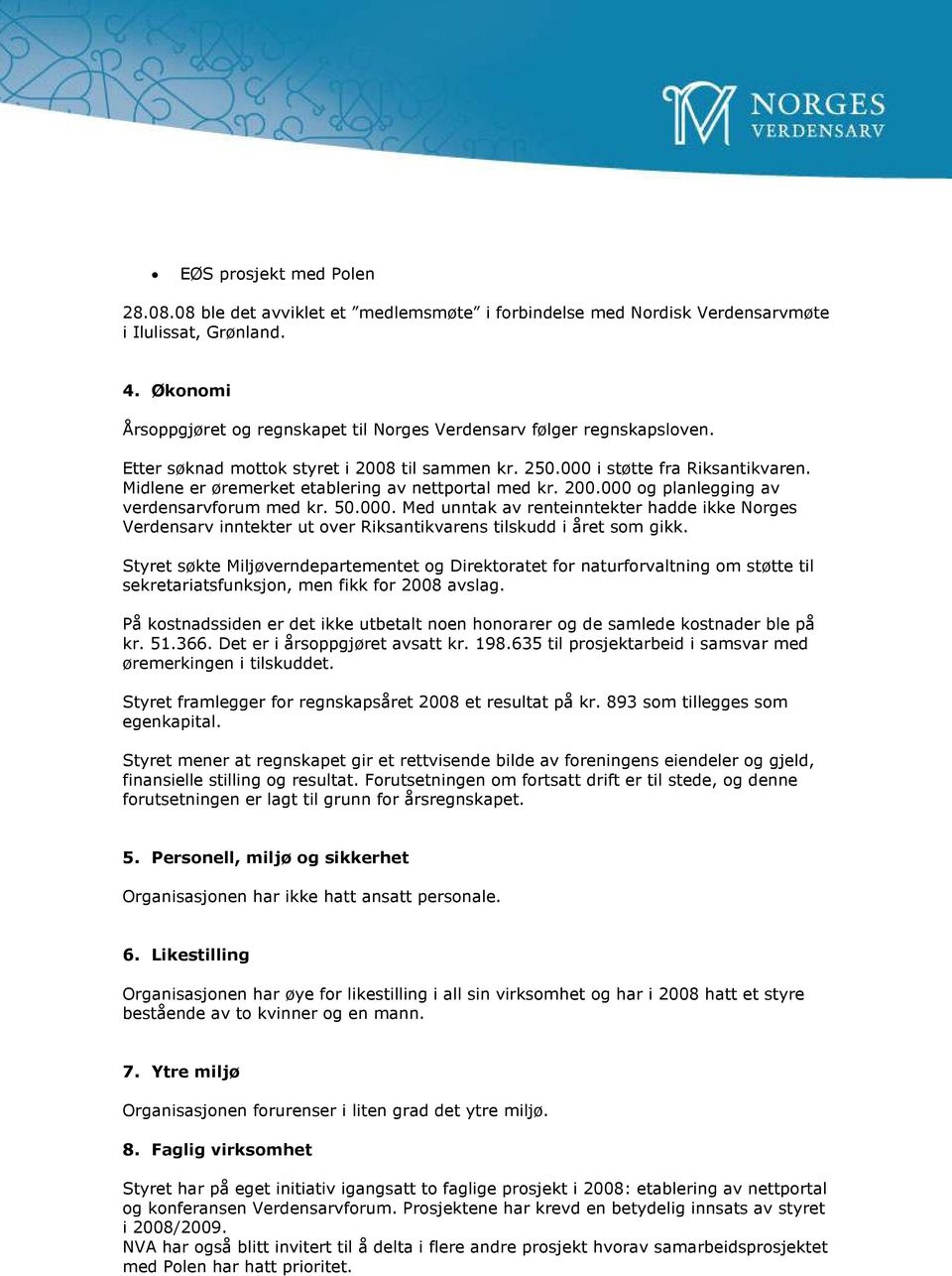 Midlene er øremerket etablering av nettportal med kr. 200.000 og planlegging av verdensarvforum med kr. 50.000. Med unntak av renteinntekter hadde ikke Norges Verdensarv inntekter ut over Riksantikvarens tilskudd i året som gikk.