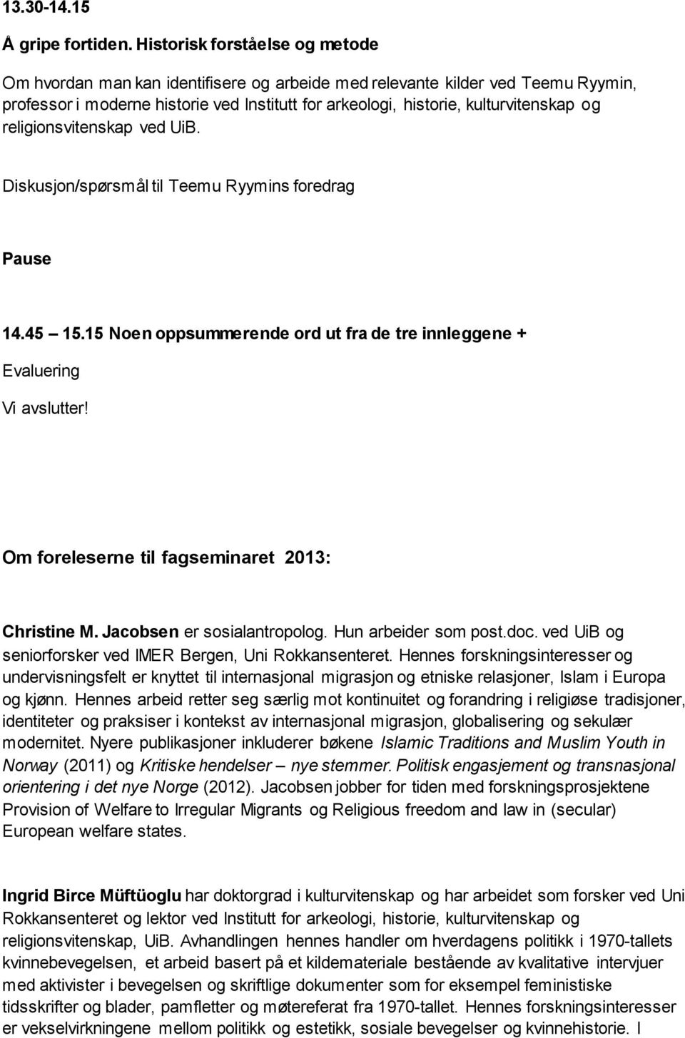 religionsvitenskap ved UiB. Diskusjon/spørsmål til Teemu Ryymins foredrag Pause 14.45 15.15 Noen oppsummerende ord ut fra de tre innleggene + Evaluering Vi avslutter!