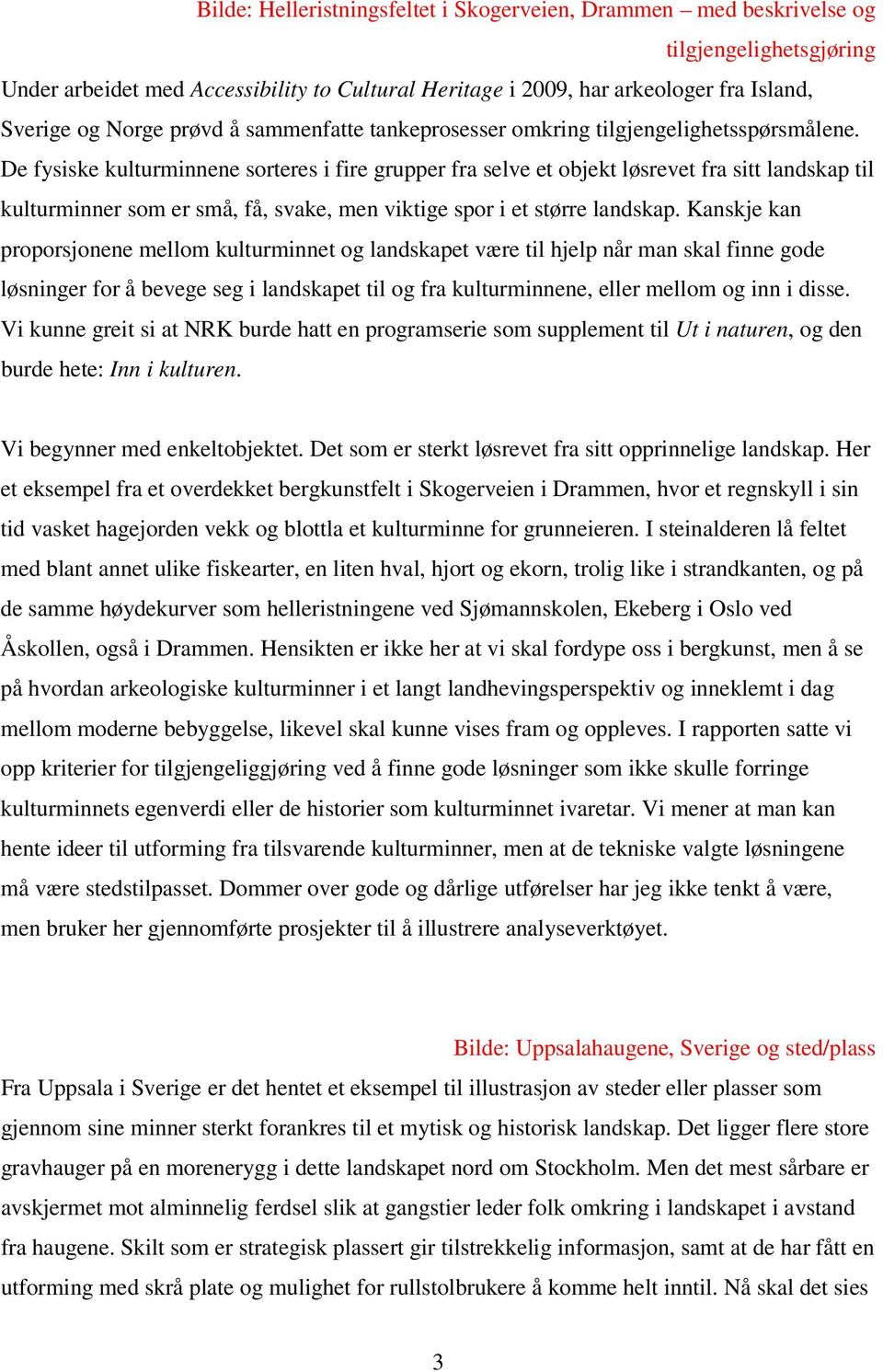 De fysiske kulturminnene sorteres i fire grupper fra selve et objekt løsrevet fra sitt landskap til kulturminner som er små, få, svake, men viktige spor i et større landskap.