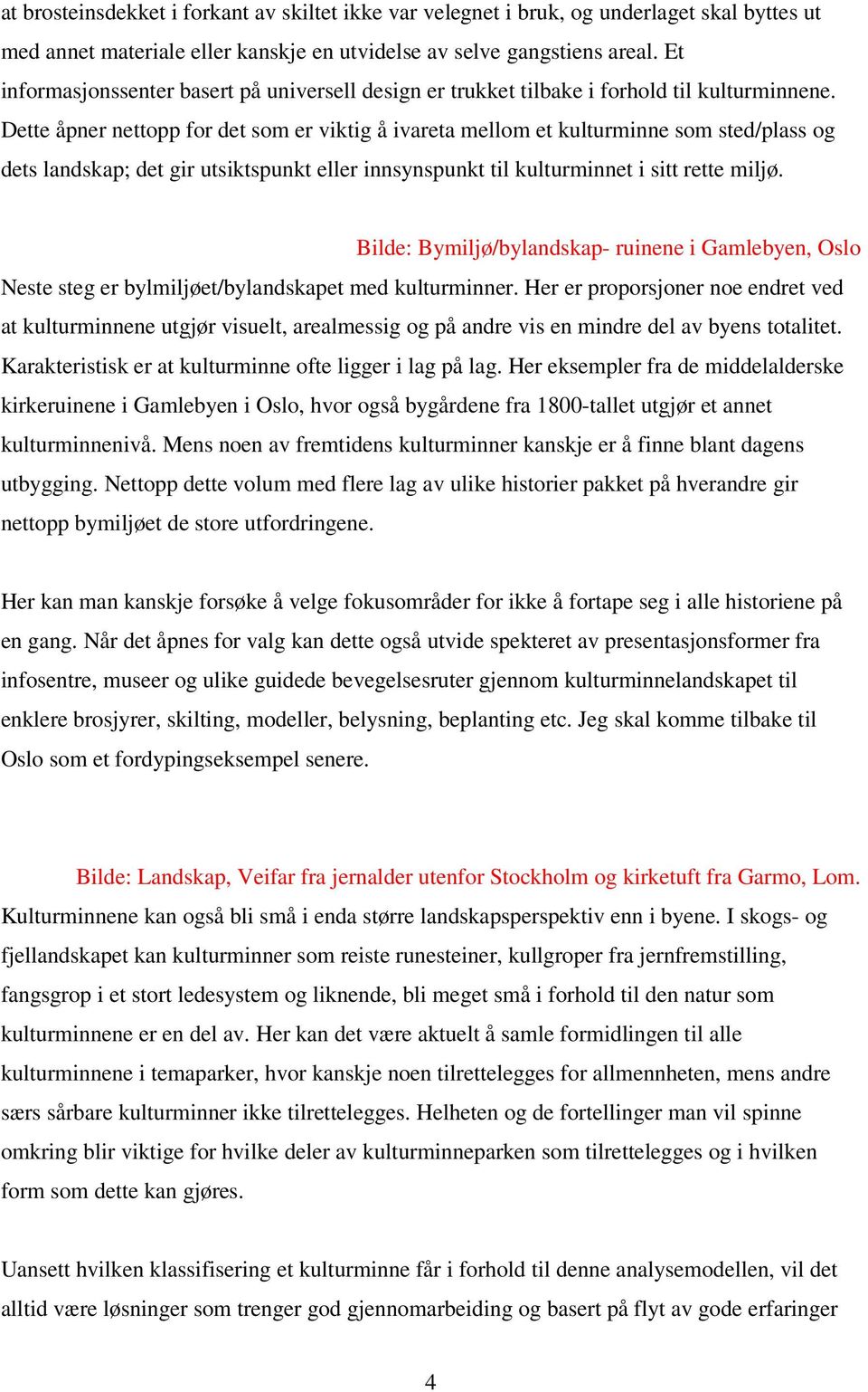 Dette åpner nettopp for det som er viktig å ivareta mellom et kulturminne som sted/plass og dets landskap; det gir utsiktspunkt eller innsynspunkt til kulturminnet i sitt rette miljø.