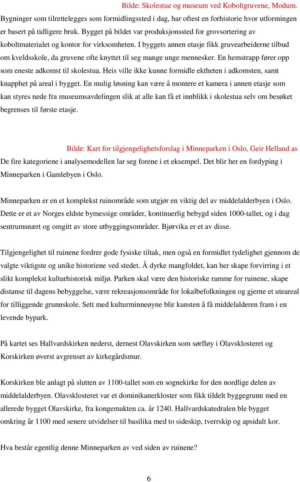 I byggets annen etasje fikk gruvearbeiderne tilbud om kveldsskole, da gruvene ofte knyttet til seg mange unge mennesker. En hemstrapp fører opp som eneste adkomst til skolestua.