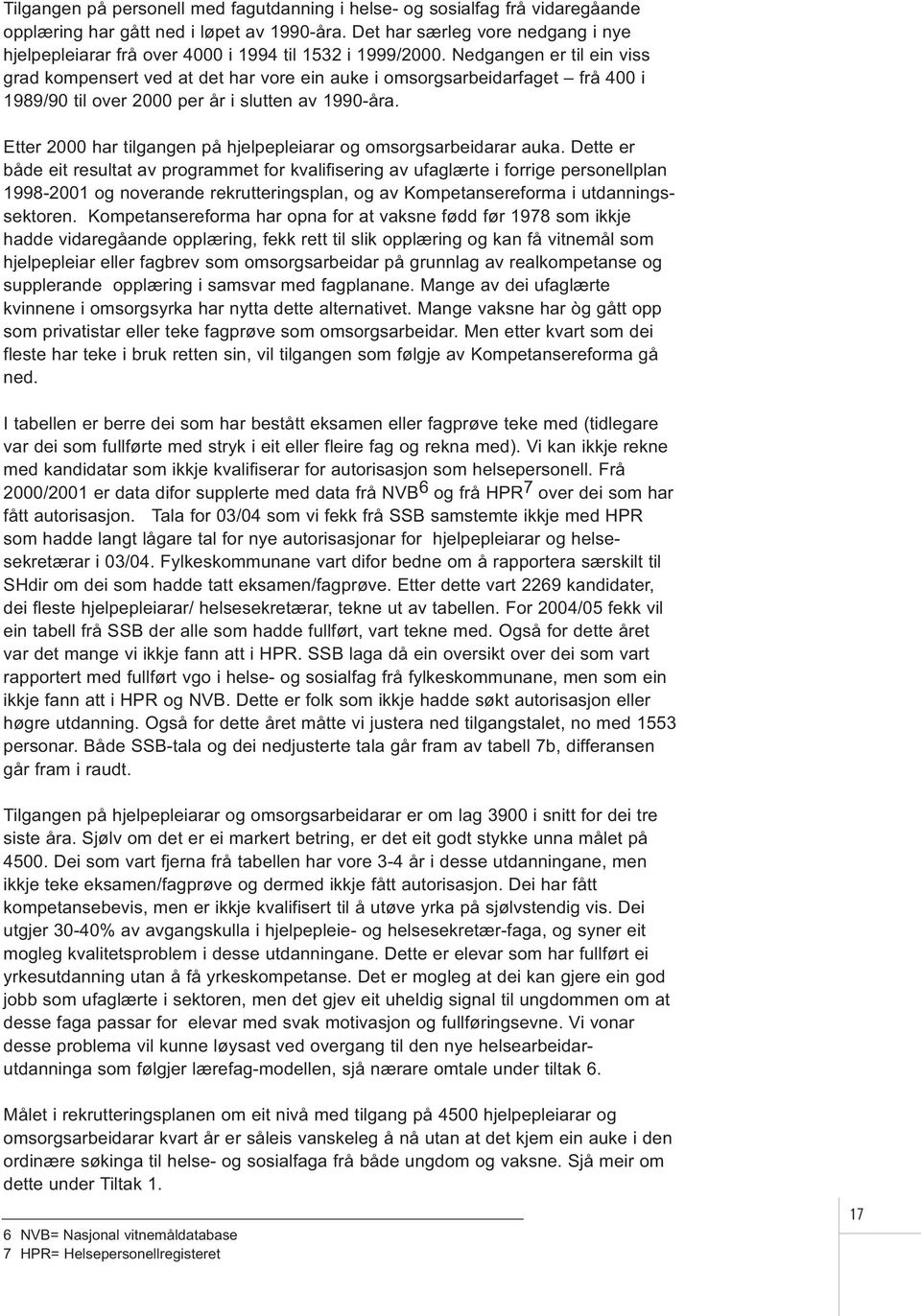 Nedgangen er til ein viss grad kompensert ved at det har vore ein auke i omsorgsarbeidarfaget frå 400 i 1989/90 til over 2000 per år i slutten av 1990-åra.