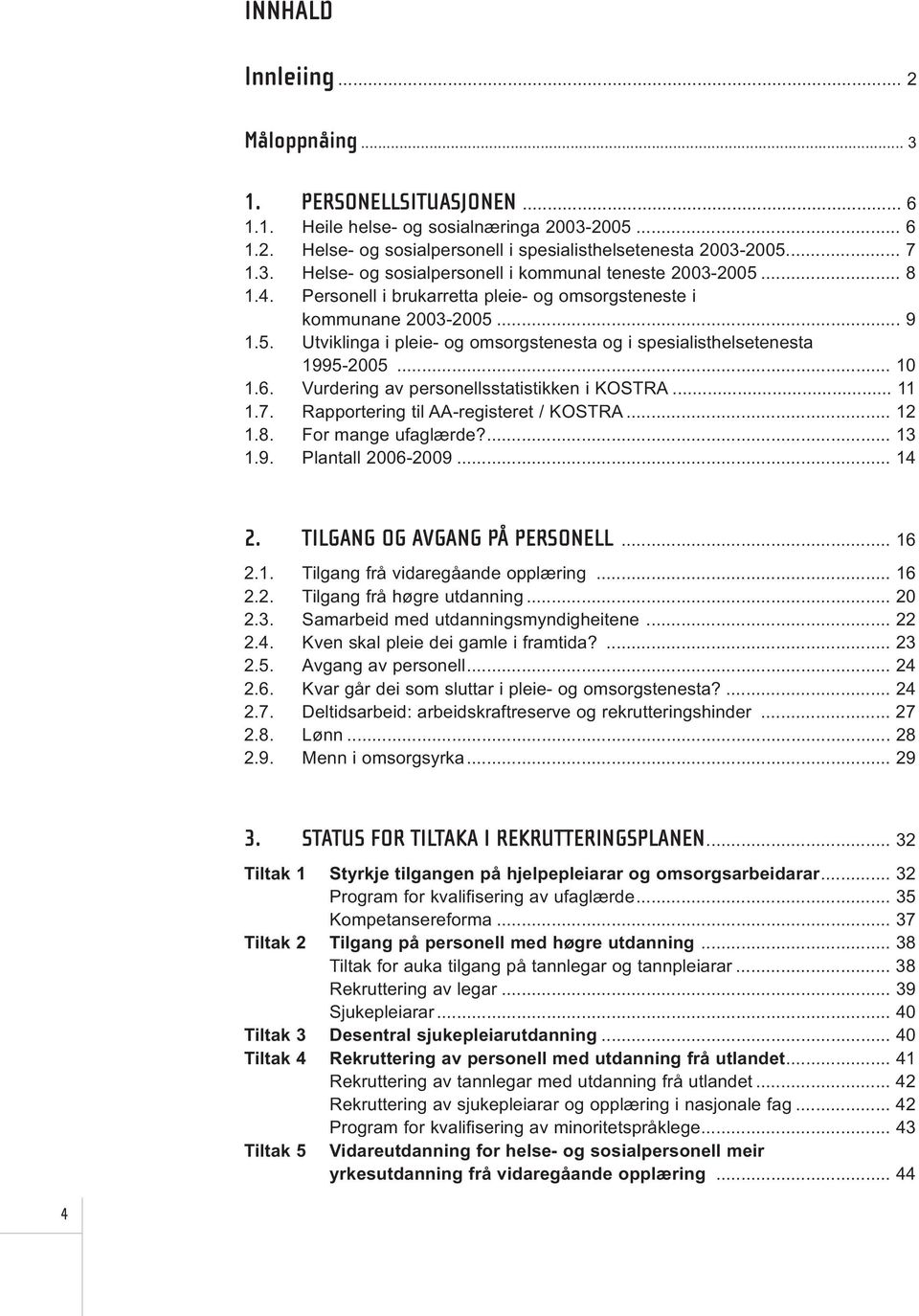 Vurdering av personellsstatistikken i KOSTRA... 11 1.7. Rapportering til AA-registeret / KOSTRA... 12 1.8. For mange ufaglærde?... 13 1.9. Plantall 2006-2009... 14 2. TILGANG OG AVGANG PÅ PERSONELL.