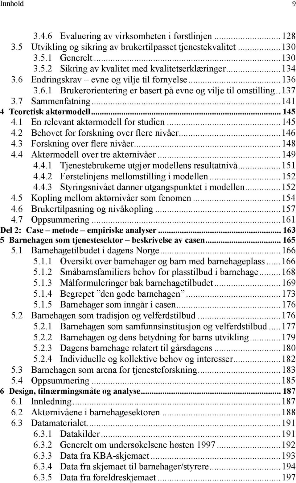 1 En relevant aktørmodell for studien...145 4.2 Behovet for forskning over flere nivåer...146 4.3 Forskning over flere nivåer...148 4.4 Aktørmodell over tre aktørnivåer...149 4.4.1 Tjenestebrukerne utgjør modellens resultatnivå.