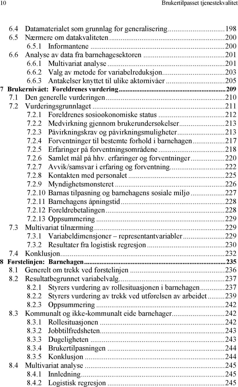 1 Den generelle vurderingen...210 7.2 Vurderingsgrunnlaget...211 7.2.1 Foreldrenes sosioøkonomiske status...212 7.2.2 Medvirkning gjennom brukerundersøkelser...213 7.2.3 Påvirkningskrav og påvirkningsmuligheter.