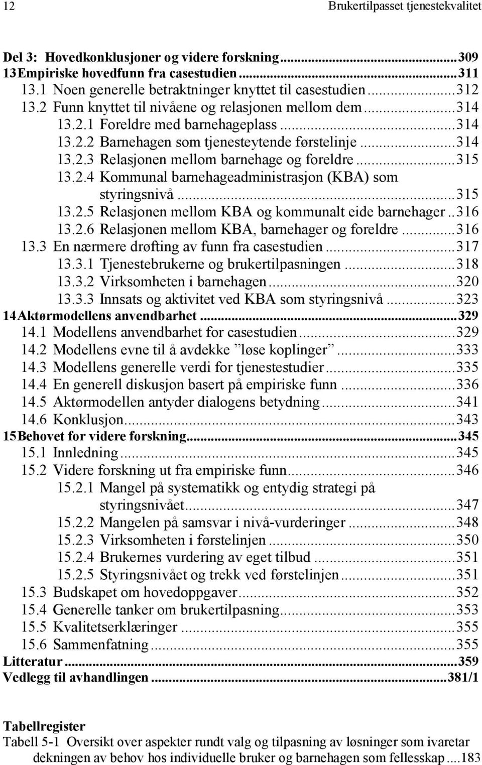 ..315 13.2.4 Kommunal barnehageadministrasjon (KBA) som styringsnivå...315 13.2.5 Relasjonen mellom KBA og kommunalt eide barnehager..316 13.2.6 Relasjonen mellom KBA, barnehager og foreldre...316 13.3 En nærmere drøfting av funn fra casestudien.