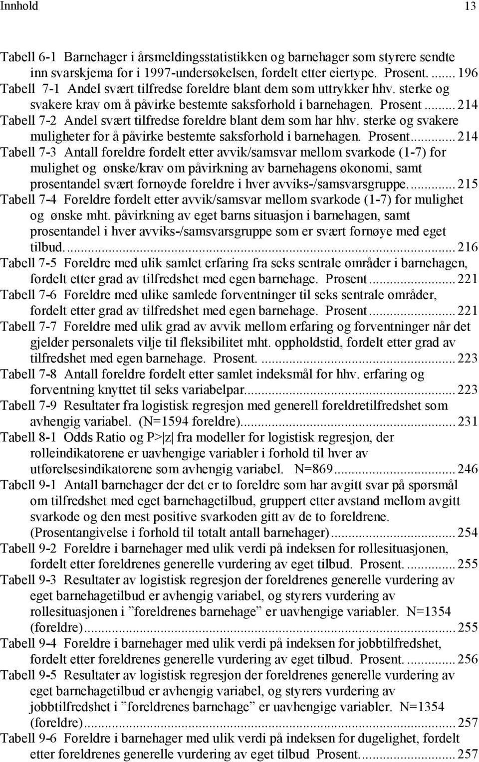 .. 214 Tabell 7-2 Andel svært tilfredse foreldre blant dem som har hhv. sterke og svakere muligheter for å påvirke bestemte saksforhold i barnehagen. Prosent.