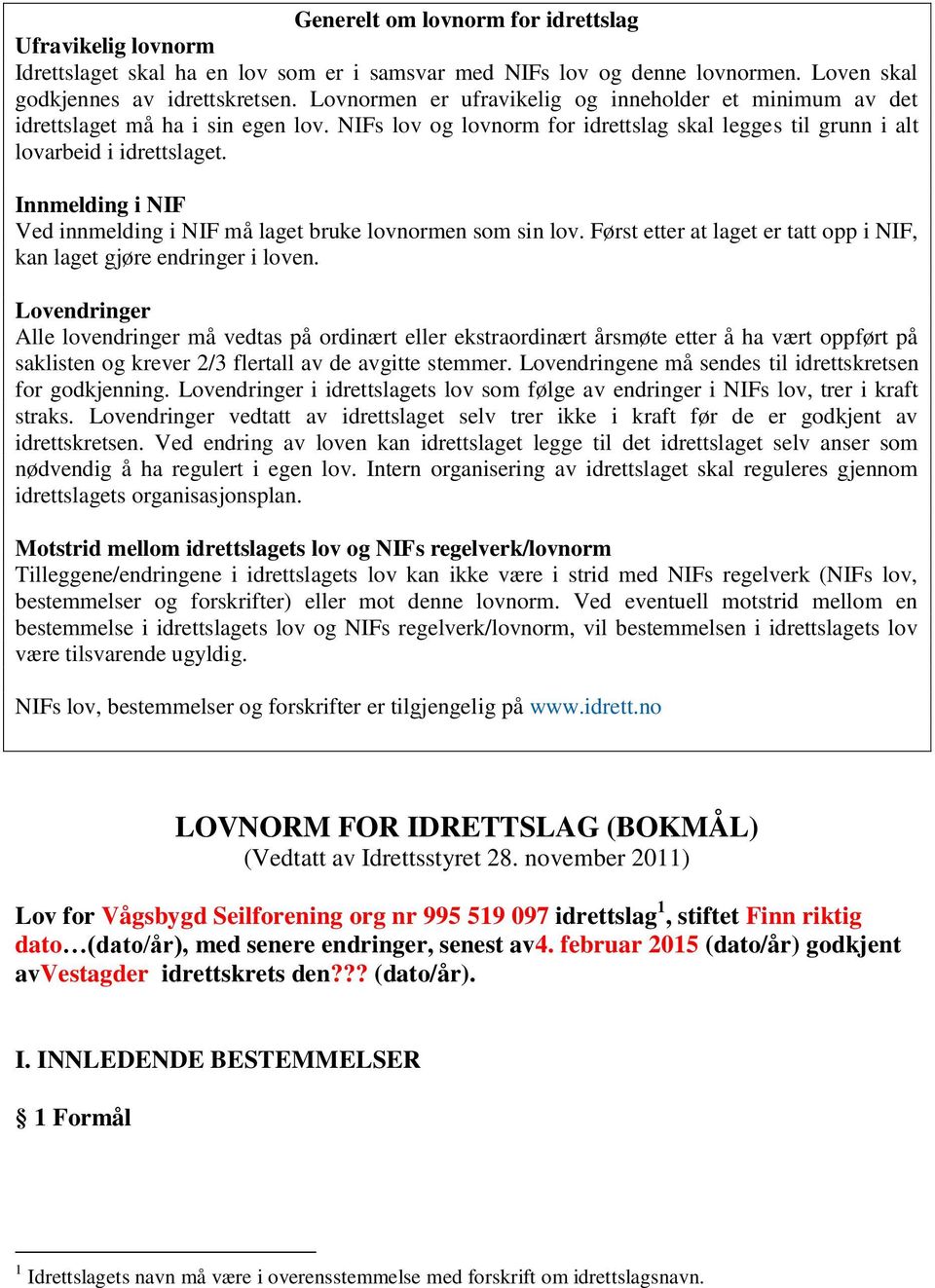 Innmelding i NIF Ved innmelding i NIF må laget bruke lovnormen som sin lov. Først etter at laget er tatt opp i NIF, kan laget gjøre endringer i loven.