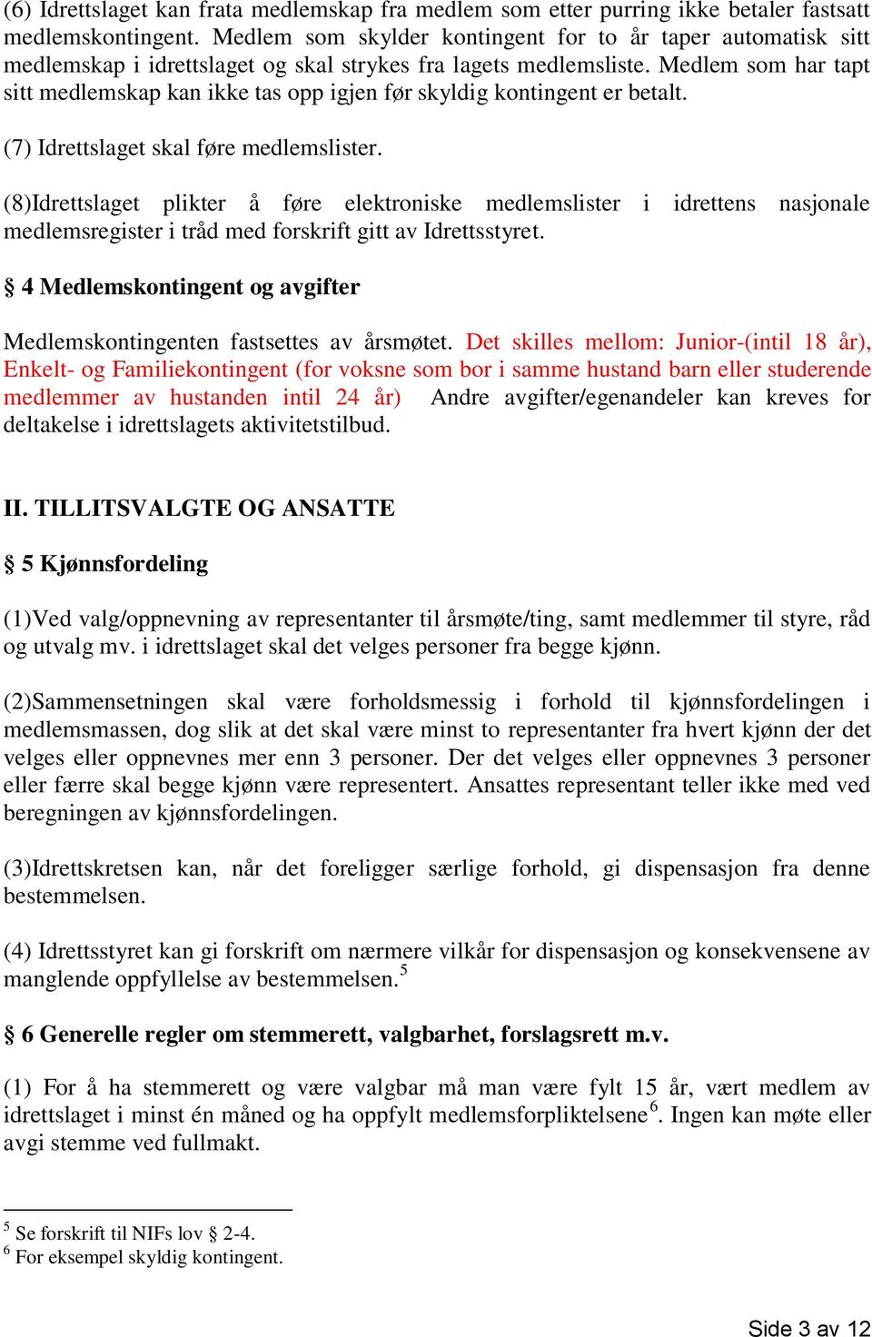 Medlem som har tapt sitt medlemskap kan ikke tas opp igjen før skyldig kontingent er betalt. (7) Idrettslaget skal føre medlemslister.