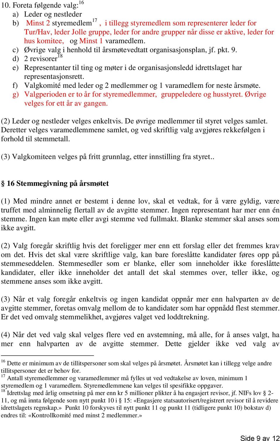 d) 2 revisorer 18 e) Representanter til ting og møter i de organisasjonsledd idrettslaget har representasjonsrett. f) Valgkomité med leder og 2 medlemmer og 1 varamedlem for neste årsmøte.