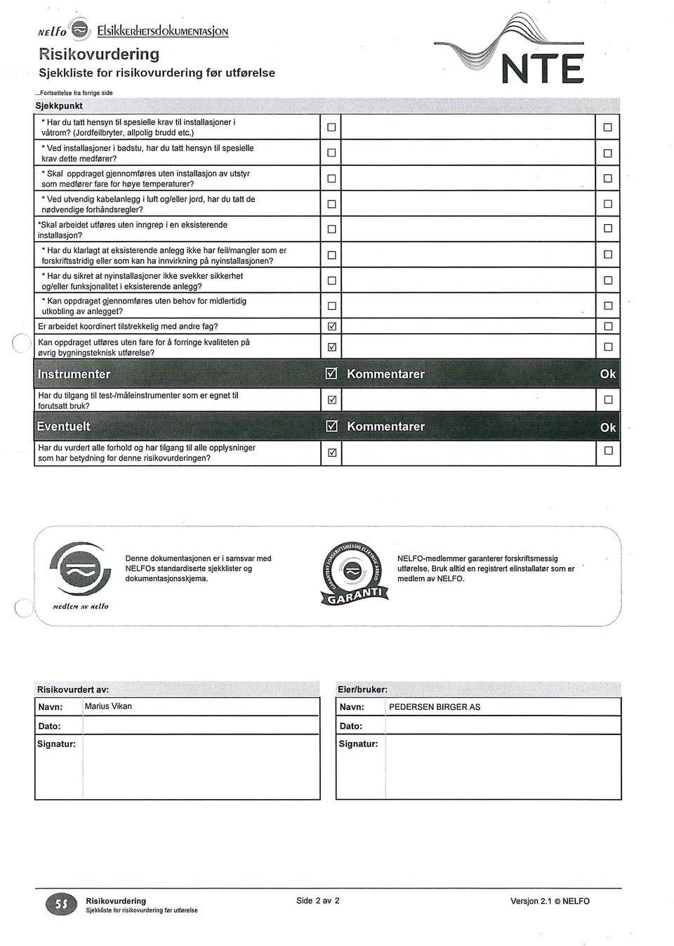 Ved utvendig kabelanlegg i luft ogieller jord, har du tat! de nlldvendige forhandsregler? 'Skal arbeidet utfllres uten inngrep i en eksisterende installasjon?